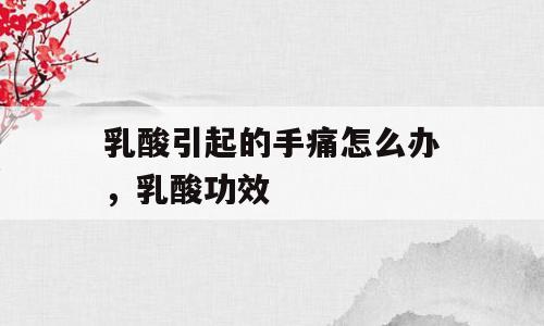 乳酸引起的手痛怎么办，乳酸功效