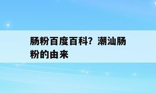 肠粉百度百科？潮汕肠粉的由来
