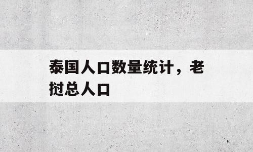 泰国人口数量统计，老挝总人口