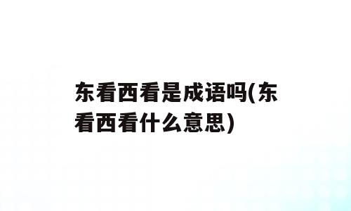 东看西看是成语吗(东看西看什么意思)