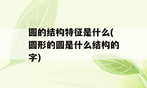 圆的结构特征是什么(圆形的圆是什么结构的字)
