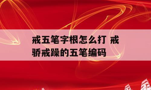 戒五笔字根怎么打 戒骄戒躁的五笔编码