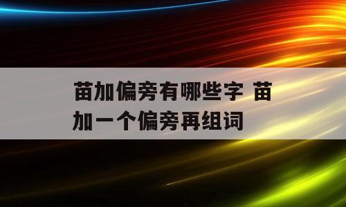 苗加偏旁有哪些字 苗加一个偏旁再组词