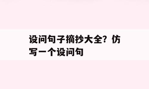 设问句子摘抄大全？仿写一个设问句