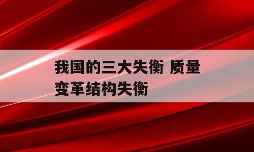 我国的三大失衡 质量变革结构失衡