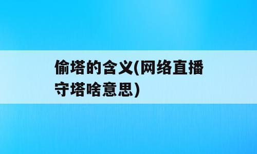 偷塔的含义(网络直播守塔啥意思)