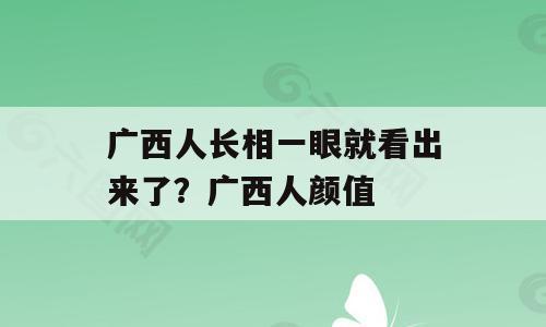 广西人长相一眼就看出来了？广西人颜值