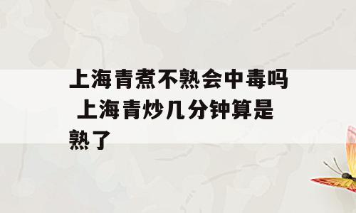 上海青煮不熟会中毒吗 上海青炒几分钟算是熟了