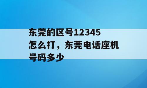 东莞的区号12345怎么打，东莞电话座机号码多少