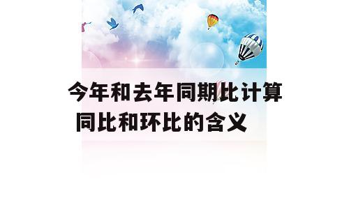 今年和去年同期比计算 同比和环比的含义