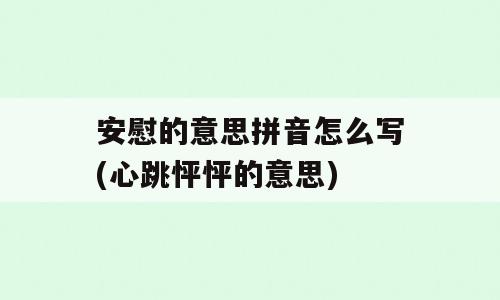 安慰的意思拼音怎么写(心跳怦怦的意思)