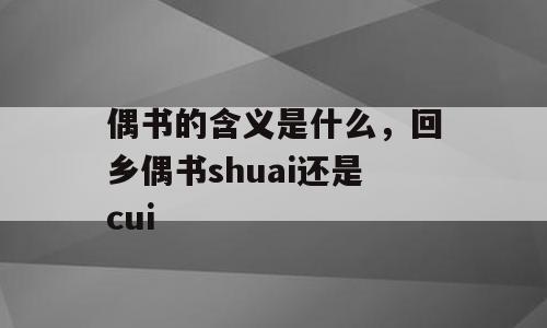偶书的含义是什么，回乡偶书shuai还是cui
