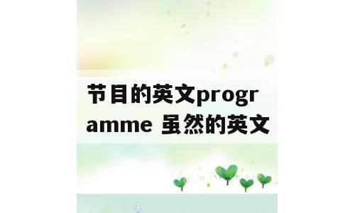 节目的英文programme 虽然的英文