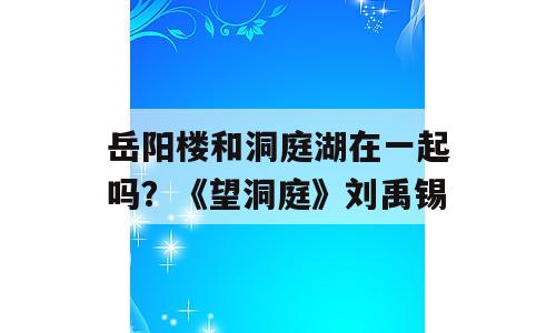 岳阳楼和洞庭湖在一起吗？《望洞庭》刘禹锡