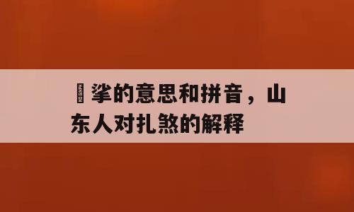 挓挲的意思和拼音，山东人对扎煞的解释