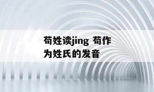 苟姓读jing 苟作为姓氏的发音