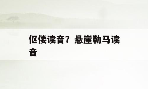 伛偻读音？悬崖勒马读音
