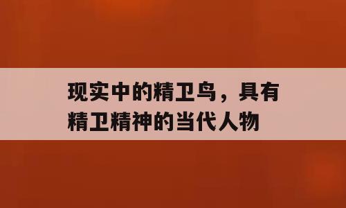 现实中的精卫鸟，具有精卫精神的当代人物