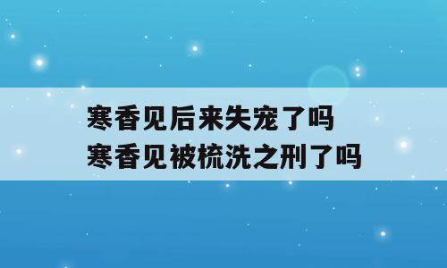寒香见后来失宠了吗 寒香见被梳洗之刑了吗