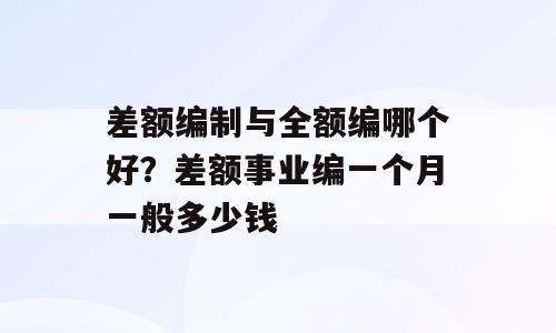 差额编制与全额编哪个好？差额事业编一个月一般多少钱