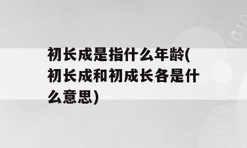 初长成是指什么年龄(初长成和初成长各是什么意思)