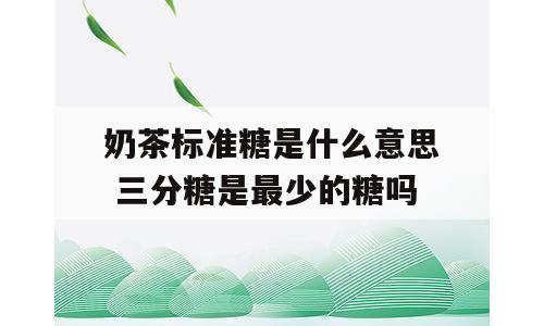 奶茶标准糖是什么意思 三分糖是最少的糖吗