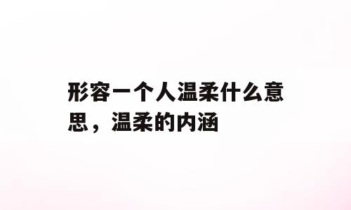 形容一个人温柔什么意思，温柔的内涵