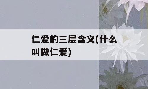 仁爱的三层含义(什么叫做仁爱)