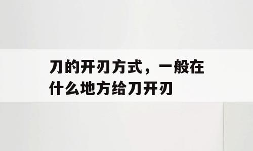 刀的开刃方式，一般在什么地方给刀开刃