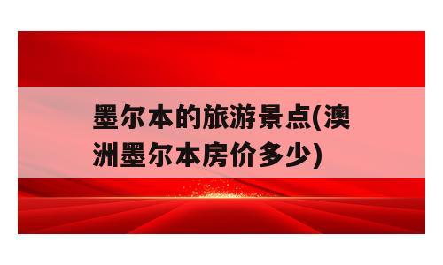 墨尔本的旅游景点(澳洲墨尔本房价多少)