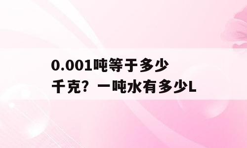 0.001吨等于多少千克？一吨水有多少L