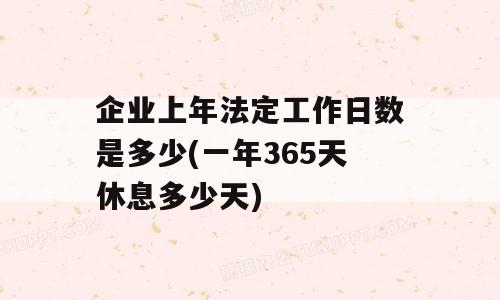 企业上年法定工作日数是多少(一年365天休息多少天)