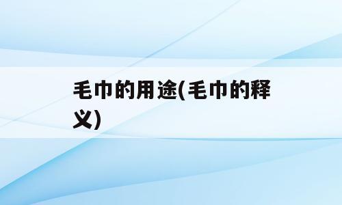 毛巾的用途(毛巾的释义)