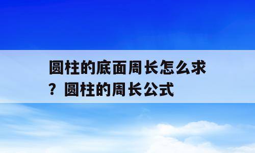 圆柱的底面周长怎么求？圆柱的周长公式