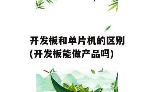 开发板和单片机的区别(开发板能做产品吗)