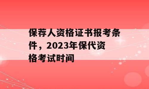 保荐人资格证书报考条件，2023年保代资格考试时间