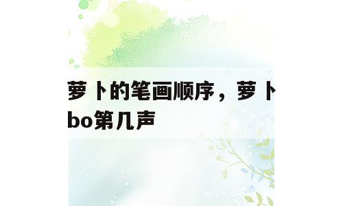 萝卜的笔画顺序，萝卜bo第几声