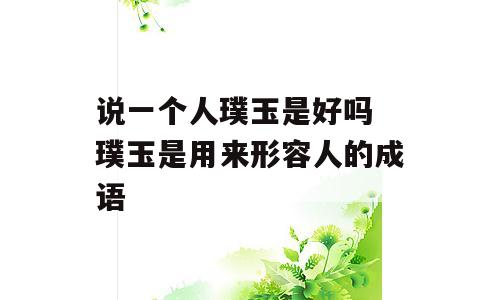 说一个人璞玉是好吗 璞玉是用来形容人的成语
