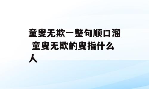 童叟无欺一整句顺口溜 童叟无欺的叟指什么人