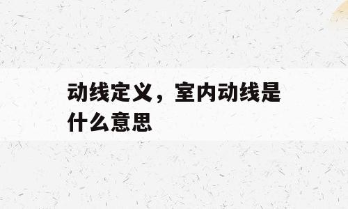 动线定义，室内动线是什么意思