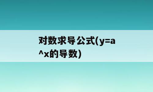 对数求导公式(y=a^x的导数)