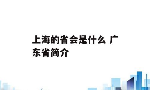 上海的省会是什么 广东省简介