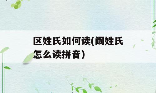 区姓氏如何读(阚姓氏怎么读拼音)