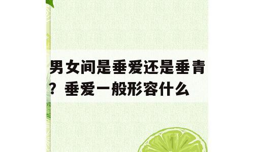 男女间是垂爱还是垂青？垂爱一般形容什么