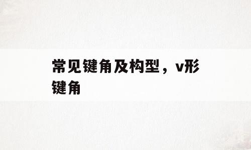 常见键角及构型，v形键角