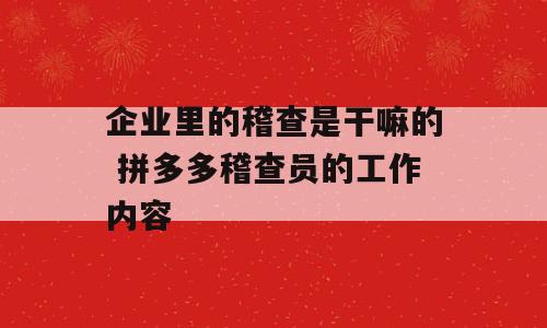 企业里的稽查是干嘛的 拼多多稽查员的工作内容