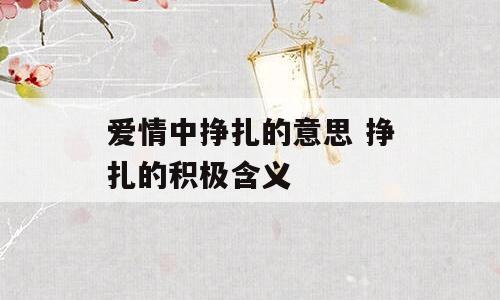 爱情中挣扎的意思 挣扎的积极含义