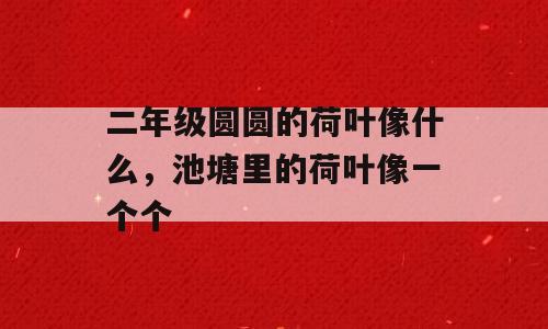 二年级圆圆的荷叶像什么，池塘里的荷叶像一个个