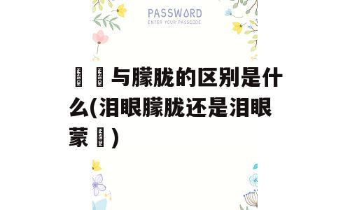 曚昽与朦胧的区别是什么(泪眼朦胧还是泪眼蒙眬)