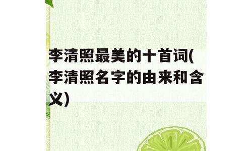 李清照最美的十首词(李清照名字的由来和含义)